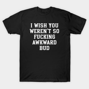 Letterkenny Quote, I wish you so fckng awkward bud T-Shirt